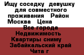 Ищу соседку (девушку) для совместного проживания › Район ­ Москва › Цена ­ 7 500 - Все города Недвижимость » Квартиры сниму   . Забайкальский край,Чита г.